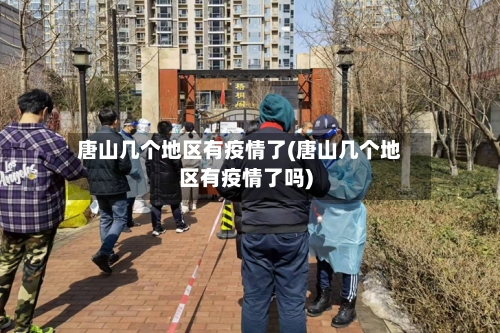 唐山几个地区有疫情了(唐山几个地区有疫情了吗)