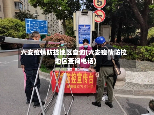 六安疫情防控地区查询(六安疫情防控地区查询电话)