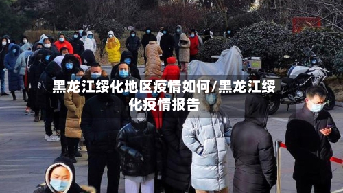 黑龙江绥化地区疫情如何/黑龙江绥化疫情报告