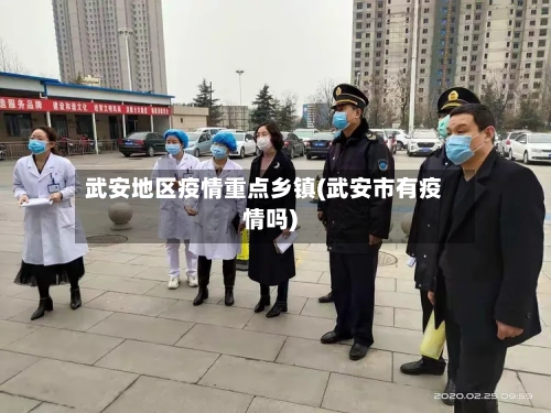 武安地区疫情重点乡镇(武安市有疫情吗)