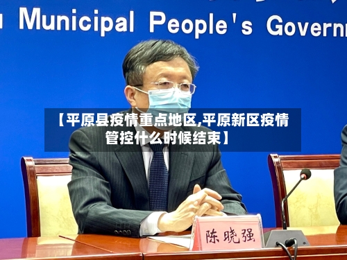 【平原县疫情重点地区,平原新区疫情管控什么时候结束】-第3张图片