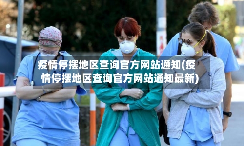 疫情停摆地区查询官方网站通知(疫情停摆地区查询官方网站通知最新)