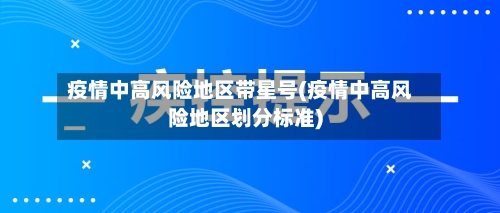 疫情中高风险地区带星号(疫情中高风险地区划分标准)
