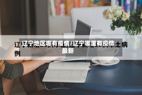 辽宁地区哪有疫情/辽宁哪里有疫情最新-第2张图片