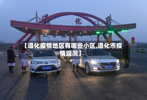 【遵化疫情地区有哪些小区,遵化市疫情现况】