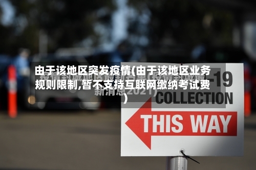 由于该地区突发疫情(由于该地区业务规则限制,暂不支持互联网缴纳考试费)-第2张图片