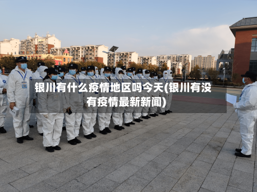 银川有什么疫情地区吗今天(银川有没有疫情最新新闻)