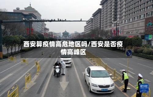 西安算疫情高危地区吗/西安是否疫情高峰区