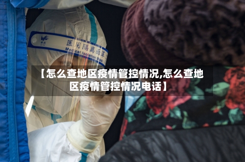 【怎么查地区疫情管控情况,怎么查地区疫情管控情况电话】-第2张图片