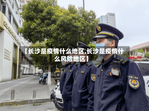 【长沙是疫情什么地区,长沙是疫情什么风险地区】