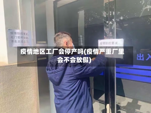 疫情地区工厂会停产吗(疫情严重厂里会不会放假)