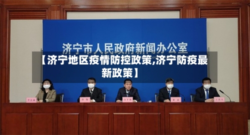 【济宁地区疫情防控政策,济宁防疫最新政策】