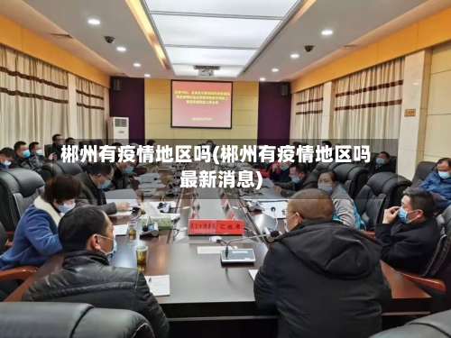 郴州有疫情地区吗(郴州有疫情地区吗最新消息)