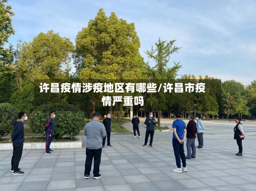 许昌疫情涉疫地区有哪些/许昌市疫情严重吗