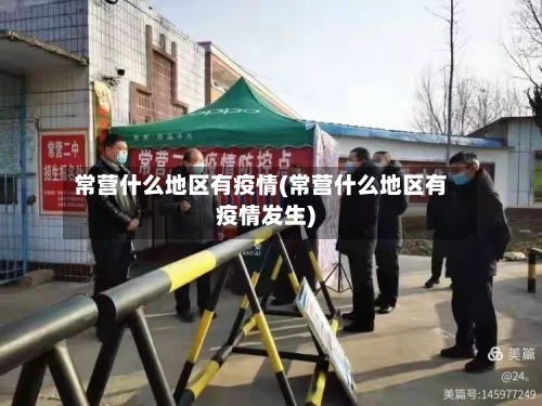 常营什么地区有疫情(常营什么地区有疫情发生)