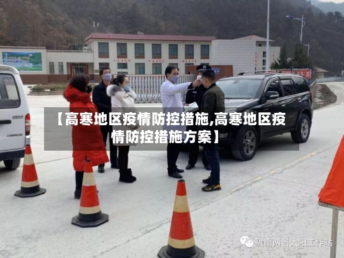 【高寒地区疫情防控措施,高寒地区疫情防控措施方案】-第2张图片