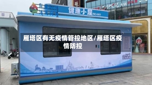 雁塔区有无疫情管控地区/雁塔区疫情防控