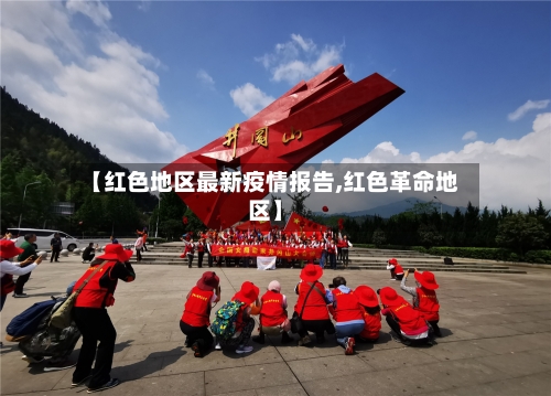 【红色地区最新疫情报告,红色革命地区】