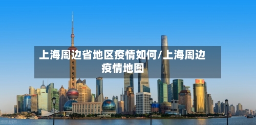 上海周边省地区疫情如何/上海周边疫情地图-第3张图片