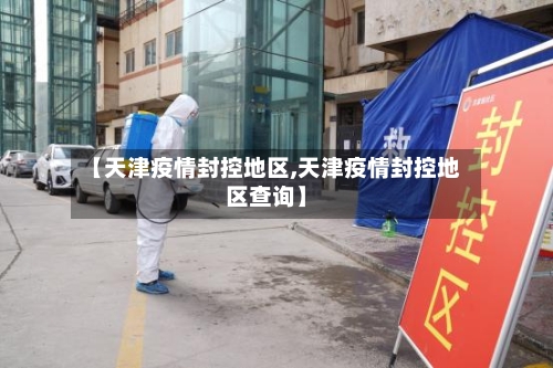 【天津疫情封控地区,天津疫情封控地区查询】-第2张图片