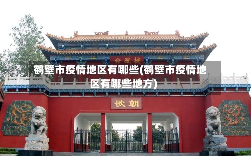 鹤壁市疫情地区有哪些(鹤壁市疫情地区有哪些地方)-第3张图片