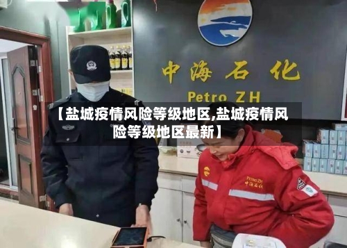 【盐城疫情风险等级地区,盐城疫情风险等级地区最新】