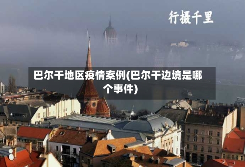 巴尔干地区疫情案例(巴尔干边境是哪个事件)-第3张图片