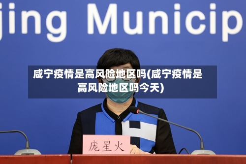 咸宁疫情是高风险地区吗(咸宁疫情是高风险地区吗今天)-第2张图片