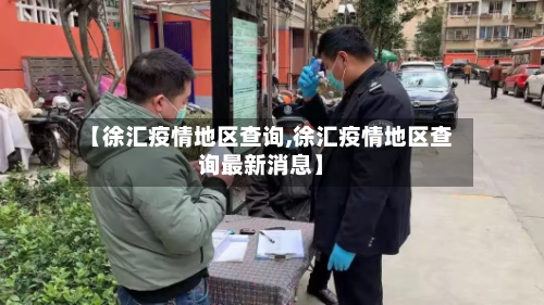 【徐汇疫情地区查询,徐汇疫情地区查询最新消息】