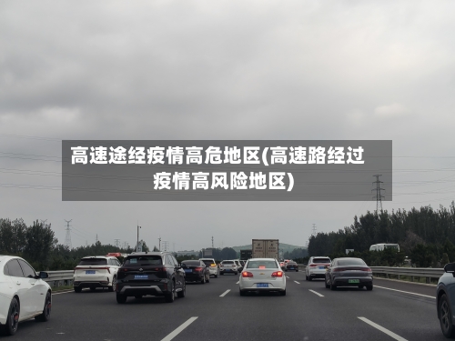 高速途经疫情高危地区(高速路经过疫情高风险地区)