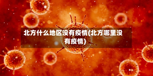 北方什么地区没有疫情(北方哪里没有疫情)-第2张图片