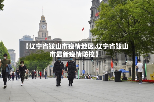 【辽宁省鞍山市疫情地区,辽宁省鞍山市最新疫情防控】