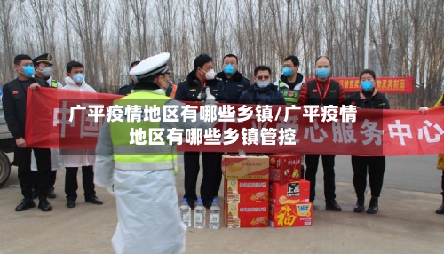 广平疫情地区有哪些乡镇/广平疫情地区有哪些乡镇管控