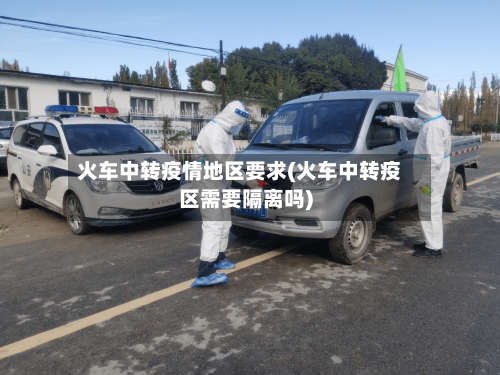 火车中转疫情地区要求(火车中转疫区需要隔离吗)-第2张图片
