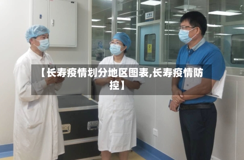 【长寿疫情划分地区图表,长寿疫情防控】-第3张图片