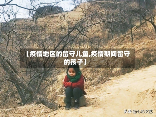 【疫情地区的留守儿童,疫情期间留守的孩子】