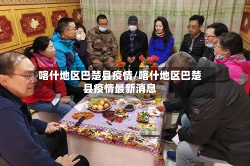 喀什地区巴楚县疫情/喀什地区巴楚县疫情最新消息-第2张图片