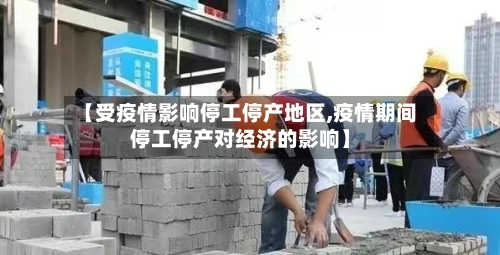 【受疫情影响停工停产地区,疫情期间停工停产对经济的影响】