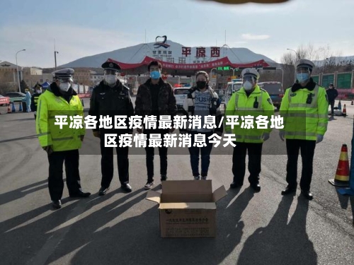 平凉各地区疫情最新消息/平凉各地区疫情最新消息今天-第2张图片