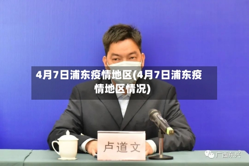 4月7日浦东疫情地区(4月7日浦东疫情地区情况)