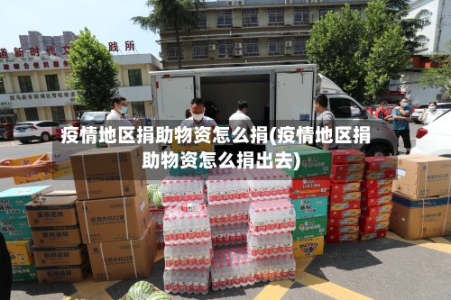 疫情地区捐助物资怎么捐(疫情地区捐助物资怎么捐出去)-第3张图片