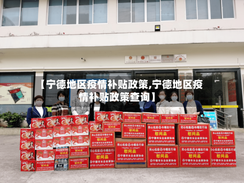 【宁德地区疫情补贴政策,宁德地区疫情补贴政策查询】