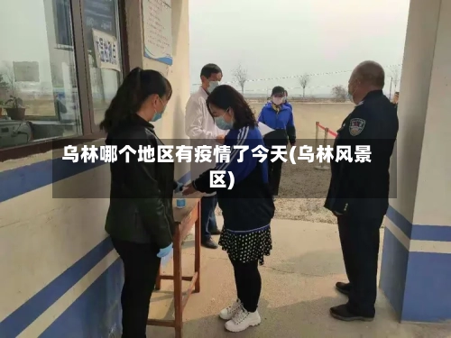 乌林哪个地区有疫情了今天(乌林风景区)