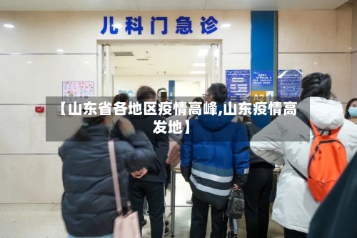 【山东省各地区疫情高峰,山东疫情高发地】