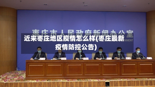 近来枣庄地区疫情怎么样(枣庄最新疫情防控公告)