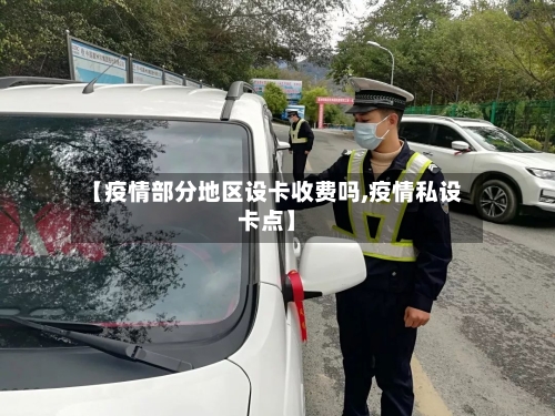 【疫情部分地区设卡收费吗,疫情私设卡点】