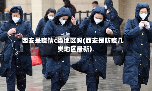 西安是疫情c类地区吗(西安是防疫几类地区最新)-第2张图片