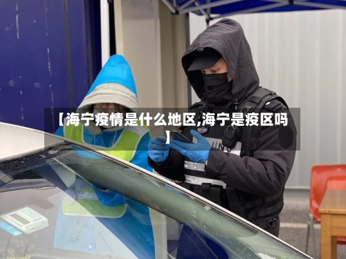 【海宁疫情是什么地区,海宁是疫区吗】-第3张图片