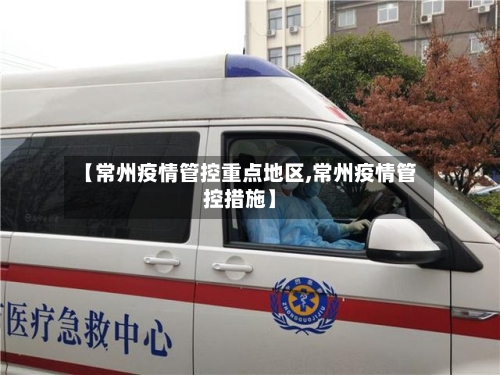 【常州疫情管控重点地区,常州疫情管控措施】-第2张图片