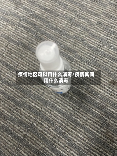疫情地区可以用什么消毒/疫情其间用什么消毒